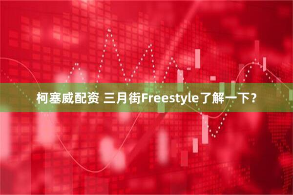 柯塞威配资 三月街Freestyle了解一下？