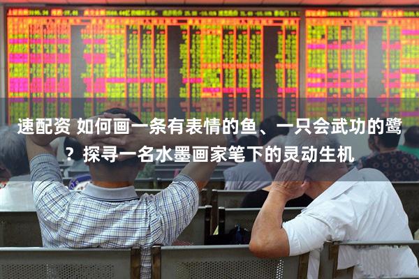 速配资 如何画一条有表情的鱼、一只会武功的鹭？探寻一名水墨画家笔下的灵动生机