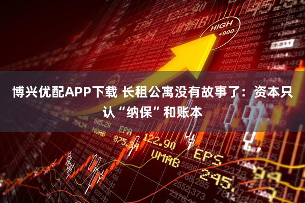 博兴优配APP下载 长租公寓没有故事了：资本只认“纳保”和账本