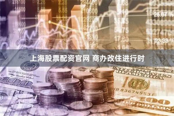 上海股票配资官网 商办改住进行时