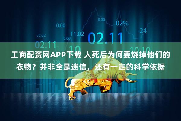 工商配资网APP下载 人死后为何要烧掉他们的衣物？并非全是迷信，还有一定的科学依据